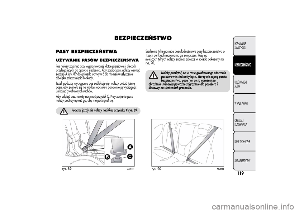 Alfa Romeo MiTo 2014 Instrukcja Obsługi (in Polish) BEZPIECZEŃSTWO
PASY BEZPIECZEŃSTWAUŻYWANIE PASÓW BEZPIECZEŃSTWAPas należy zapinać przy wyprostowanej klatce piersiowej i plecach
przylegających do oparcia siedzenia. Aby zapiąć pas, należy Alfa Romeo MiTo 2014 Instrukcja Obsługi (in Polish) BEZPIECZEŃSTWO
PASY BEZPIECZEŃSTWAUŻYWANIE PASÓW BEZPIECZEŃSTWAPas należy zapinać przy wyprostowanej klatce piersiowej i plecach
przylegających do oparcia siedzenia. Aby zapiąć pas, należy