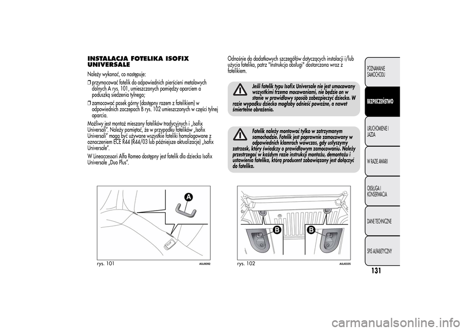 Alfa Romeo MiTo 2014  Instrukcja Obsługi (in Polish) INSTALACJA FOTELIKA ISOFIX
UNIVERSALENależy wykonać, co następuje:
❒przymocować fotelik do odpowiednich pierścieni metalowych
dolnych A rys. 101, umieszczonych pomiędzy oparciem a
poduszką si