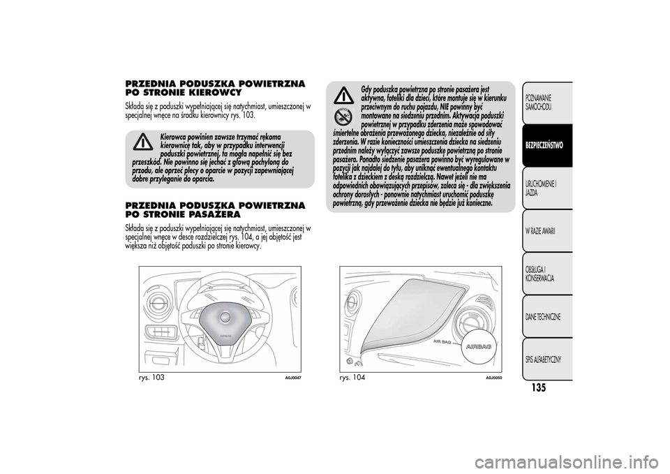 Alfa Romeo MiTo 2014  Instrukcja Obsługi (in Polish) PRZEDNIA PODUSZKA POWIETRZNA
PO STRONIE KIEROWCYSkłada się z poduszki wypełniającej się natychmiast, umieszczonej w
specjalnej wnęce na środku kierownicy rys. 103.
Kierowca powinien zawsze trzy