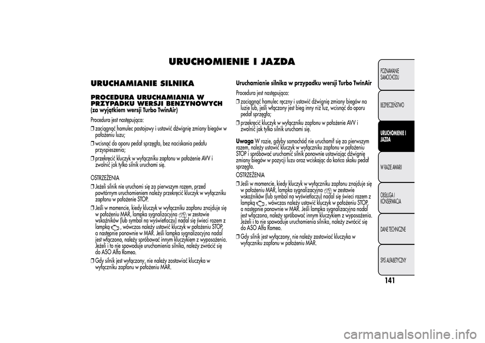 Alfa Romeo MiTo 2014 Instrukcja Obsługi (in Polish) URUCHOMIENIE I JAZDA
URUCHAMIANIE SILNIKAPROCEDURA URUCHAMIANIA W
PRZYPADKU WERSJI BENZYNOWYCH(za wyjątkiem wersji Turbo TwinAir)
Procedura jest następująca:
❒zaciągnąć hamulec postojowy i ust Alfa Romeo MiTo 2014 Instrukcja Obsługi (in Polish) URUCHOMIENIE I JAZDA
URUCHAMIANIE SILNIKAPROCEDURA URUCHAMIANIA W
PRZYPADKU WERSJI BENZYNOWYCH(za wyjątkiem wersji Turbo TwinAir)
Procedura jest następująca:
❒zaciągnąć hamulec postojowy i ust