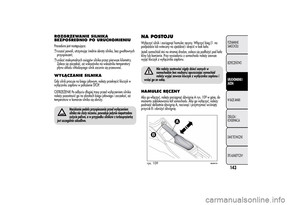 Alfa Romeo MiTo 2014 Instrukcja Obsługi (in Polish) ROZGRZEWANIE SILNIKA
BEZPOŚREDNIO PO URUCHOMIENIUProcedura jest następująca:
❒ruszać powoli, utrzymując średnie obroty silnika, bez gwałtownych
przyspieszeń;
❒unikać maksymalnych osiągó Alfa Romeo MiTo 2014 Instrukcja Obsługi (in Polish) ROZGRZEWANIE SILNIKA
BEZPOŚREDNIO PO URUCHOMIENIUProcedura jest następująca:
❒ruszać powoli, utrzymując średnie obroty silnika, bez gwałtownych
przyspieszeń;
❒unikać maksymalnych osiągó