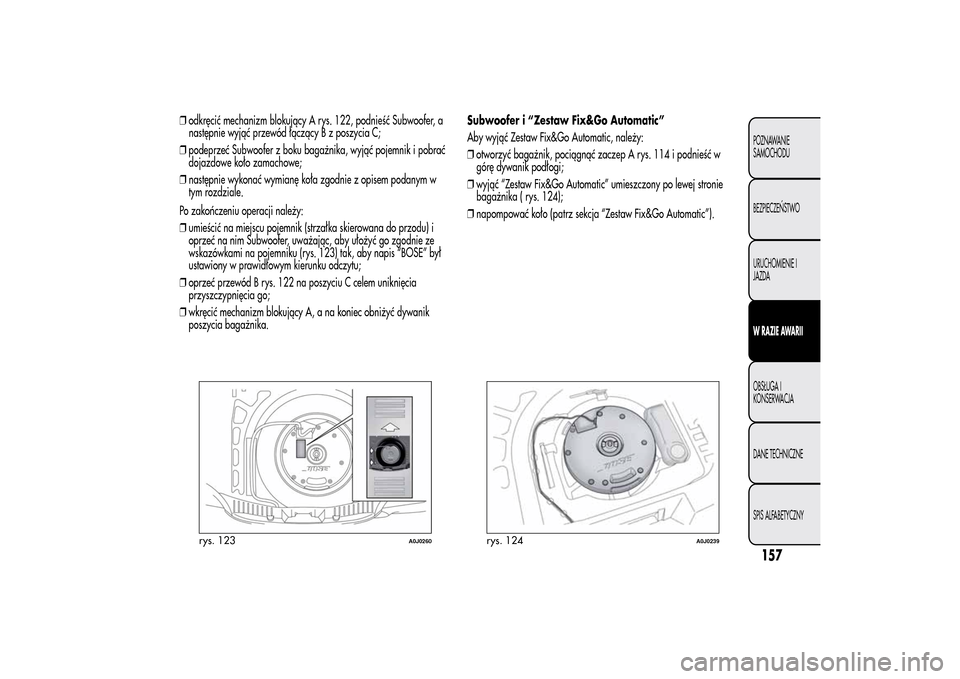Alfa Romeo MiTo 2014 Instrukcja Obsługi (in Polish) ❒odkręcić mechanizm blokujący A rys. 122, podnieść Subwoofer, a
następnie wyjąć przewód łączący B z poszycia C;
❒podeprzeć Subwoofer z boku bagażnika, wyjąć pojemnik i pobrać
doja Alfa Romeo MiTo 2014 Instrukcja Obsługi (in Polish) ❒odkręcić mechanizm blokujący A rys. 122, podnieść Subwoofer, a
następnie wyjąć przewód łączący B z poszycia C;
❒podeprzeć Subwoofer z boku bagażnika, wyjąć pojemnik i pobrać
doja