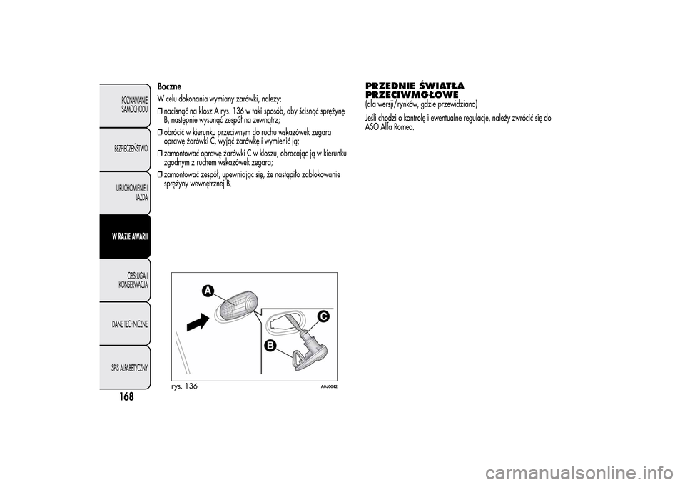 Alfa Romeo MiTo 2014  Instrukcja Obsługi (in Polish) 168POZNAWANIE
SAMOCHODU
BEZPIECZEŃSTWO
URUCHOMIENIE I
JAZDA
W RAZIE AWARII
OBSŁUGA I
KONSERWACJA
DANE TECHNICZNE
SPIS ALFABETYCZNY
Boczne
W celu dokonania wymiany żarówki, należy:
❒nacisnąć n