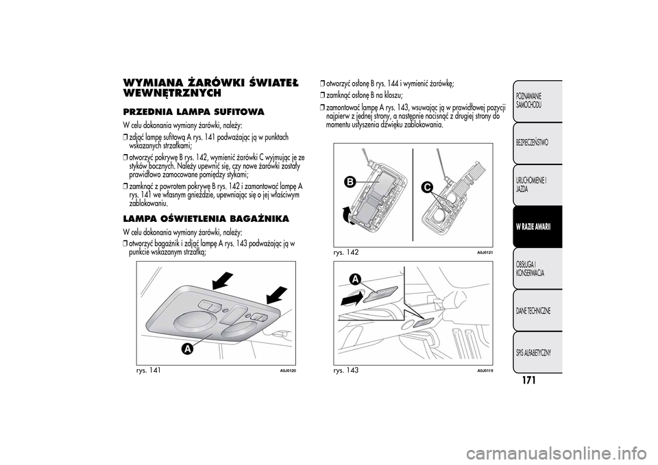Alfa Romeo MiTo 2014 Instrukcja Obsługi (in Polish) WYMIANA ŻARÓWKI ŚWIATEŁ
WEWNĘTRZNYCHPRZEDNIA LAMPA SUFITOWAW celu dokonania wymiany żarówki, należy:
❒zdjąć lampę sufitową A rys. 141 podważając ją w punktach
wskazanych strzałkami;
Alfa Romeo MiTo 2014 Instrukcja Obsługi (in Polish) WYMIANA ŻARÓWKI ŚWIATEŁ
WEWNĘTRZNYCHPRZEDNIA LAMPA SUFITOWAW celu dokonania wymiany żarówki, należy:
❒zdjąć lampę sufitową A rys. 141 podważając ją w punktach
wskazanych strzałkami;