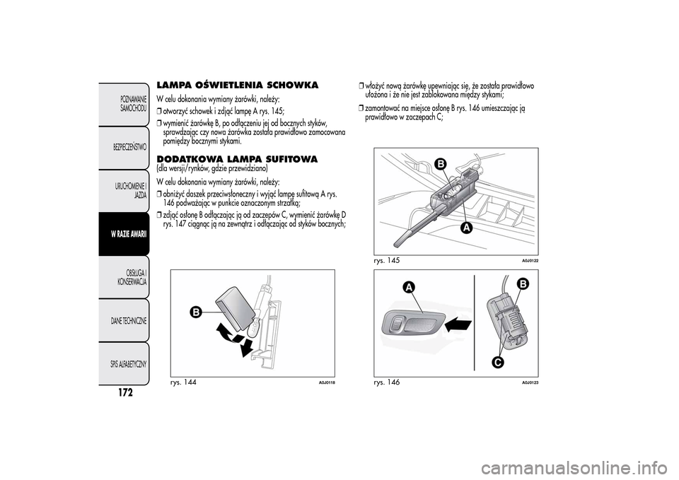 Alfa Romeo MiTo 2014 Instrukcja Obsługi (in Polish) LAMPA OŚWIETLENIA SCHOWKAW celu dokonania wymiany żarówki, należy:
❒otworzyć schowek i zdjąć lampę A rys. 145;
❒wymienić żarówkę B, po odłączeniu jej od bocznych styków,
sprawdzają Alfa Romeo MiTo 2014 Instrukcja Obsługi (in Polish) LAMPA OŚWIETLENIA SCHOWKAW celu dokonania wymiany żarówki, należy:
❒otworzyć schowek i zdjąć lampę A rys. 145;
❒wymienić żarówkę B, po odłączeniu jej od bocznych styków,
sprawdzają