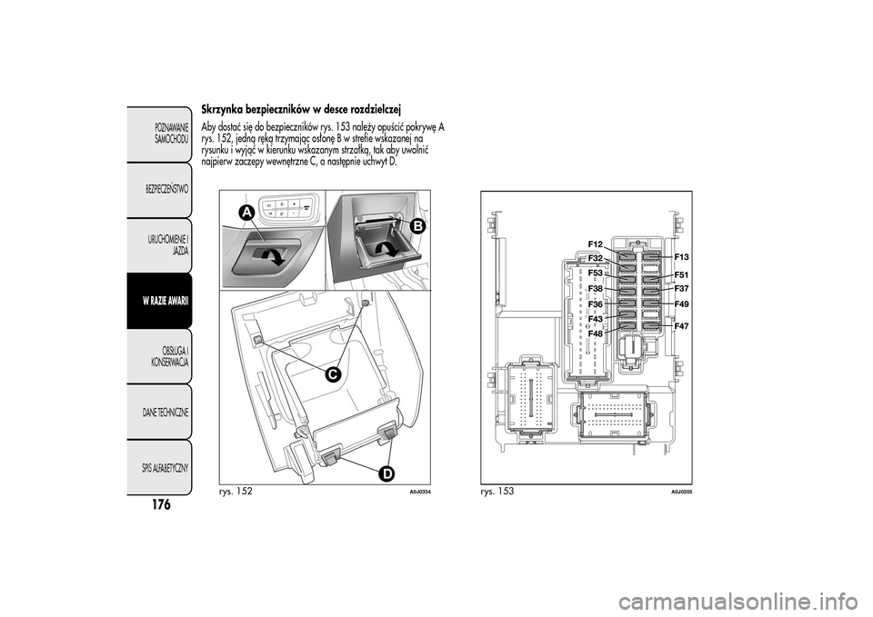 Alfa Romeo MiTo 2014 Instrukcja Obsługi (in Polish) Skrzynka bezpieczników w desce rozdzielczej
Aby dostać się do bezpieczników rys. 153 należy opuścić pokrywę A
rys. 152, jedną ręką trzymając osłonę B w strefie wskazanej na
rysunku i wyj Alfa Romeo MiTo 2014 Instrukcja Obsługi (in Polish) Skrzynka bezpieczników w desce rozdzielczej
Aby dostać się do bezpieczników rys. 153 należy opuścić pokrywę A
rys. 152, jedną ręką trzymając osłonę B w strefie wskazanej na
rysunku i wyj
