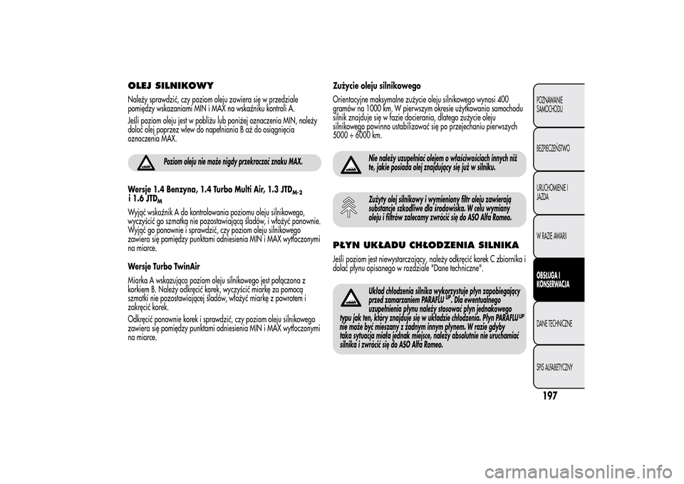 Alfa Romeo MiTo 2014 Instrukcja Obsługi (in Polish) OLEJ SILNIKOWYNależy sprawdzić, czy poziom oleju zawiera się w przedziale
pomiędzy wskazaniami MIN i MAX na wskaźniku kontroli A.
Jeśli poziom oleju jest w pobliżu lub poniżej oznaczenia MIN, Alfa Romeo MiTo 2014 Instrukcja Obsługi (in Polish) OLEJ SILNIKOWYNależy sprawdzić, czy poziom oleju zawiera się w przedziale
pomiędzy wskazaniami MIN i MAX na wskaźniku kontroli A.
Jeśli poziom oleju jest w pobliżu lub poniżej oznaczenia MIN,