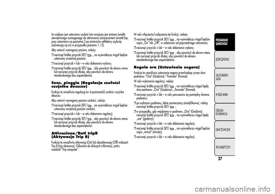 Alfa Romeo MiTo 2014 Instrukcja Obsługi (in Polish) Im większa jest ustawiona czułość tym mniejsza jest zmiana światła
zewnętrznego wymaganego do sterowania zaświecaniem świateł (np.
przy ustawieniu na poziomie 3 po zmierzchu reflektory szybc Alfa Romeo MiTo 2014 Instrukcja Obsługi (in Polish) Im większa jest ustawiona czułość tym mniejsza jest zmiana światła
zewnętrznego wymaganego do sterowania zaświecaniem świateł (np.
przy ustawieniu na poziomie 3 po zmierzchu reflektory szybc