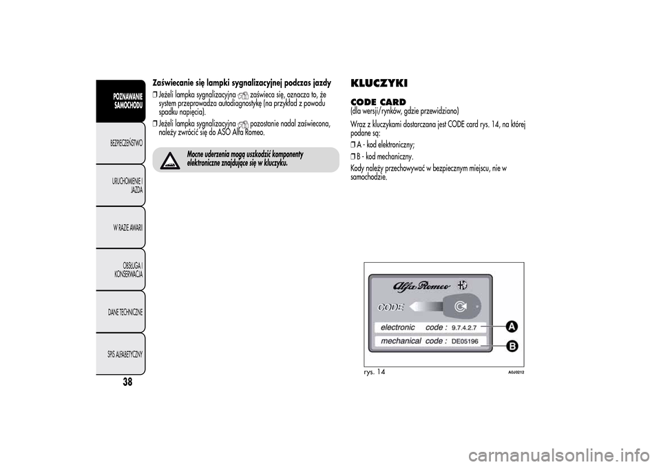Alfa Romeo MiTo 2014 Instrukcja Obsługi (in Polish) Zaświecanie się lampki sygnalizacyjnej podczas jazdy
❒Jeżeli lampka sygnalizacyjna
zaświeca się, oznacza to, że
system przeprowadza autodiagnostykę (na przykład z powodu
spadku napięcia).
Alfa Romeo MiTo 2014 Instrukcja Obsługi (in Polish) Zaświecanie się lampki sygnalizacyjnej podczas jazdy
❒Jeżeli lampka sygnalizacyjna
zaświeca się, oznacza to, że
system przeprowadza autodiagnostykę (na przykład z powodu
spadku napięcia).