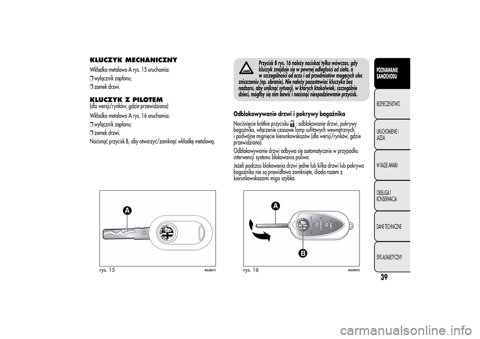 Alfa Romeo MiTo 2014 Instrukcja Obsługi (in Polish) KLUCZYK MECHANICZNYWkładka metalowa A rys. 15 uruchamia:
❒wyłącznik zapłonu;
❒zamek drzwi.KLUCZYK Z PILOTEM(dla wersji/rynków, gdzie przewidziano)
Wkładka metalowa A rys. 16 uruchamia:
❒wy Alfa Romeo MiTo 2014 Instrukcja Obsługi (in Polish) KLUCZYK MECHANICZNYWkładka metalowa A rys. 15 uruchamia:
❒wyłącznik zapłonu;
❒zamek drzwi.KLUCZYK Z PILOTEM(dla wersji/rynków, gdzie przewidziano)
Wkładka metalowa A rys. 16 uruchamia:
❒wy