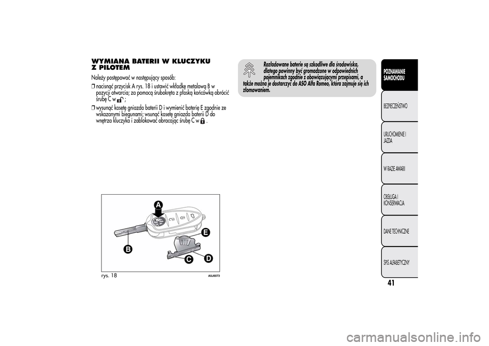 Alfa Romeo MiTo 2014 Instrukcja Obsługi (in Polish) WYMIANA BATERII W KLUCZYKU
Z PILOTEMNależy postępować w następujący sposób:
❒nacisnąć przycisk A rys. 18 i ustawić wkładkę metalową B w
pozycji otwarcia; za pomocą śrubokręta z płask Alfa Romeo MiTo 2014 Instrukcja Obsługi (in Polish) WYMIANA BATERII W KLUCZYKU
Z PILOTEMNależy postępować w następujący sposób:
❒nacisnąć przycisk A rys. 18 i ustawić wkładkę metalową B w
pozycji otwarcia; za pomocą śrubokręta z płask