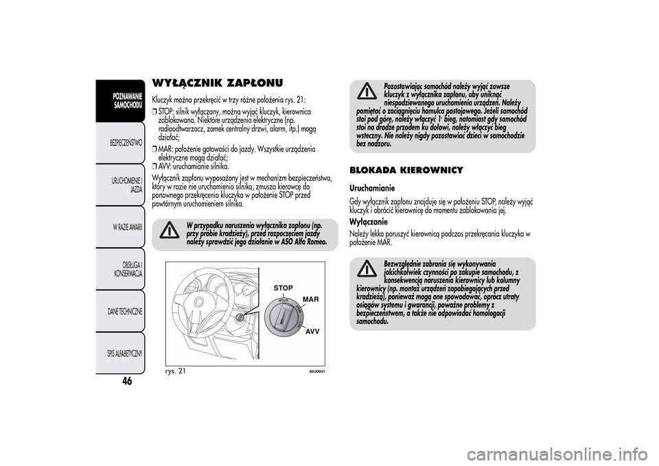 Alfa Romeo MiTo 2014  Instrukcja Obsługi (in Polish) WYŁĄCZNIK ZAPŁONUKluczyk można przekręcić w trzy różne położenia rys. 21:
❒STOP: silnik wyłączony, można wyjąć kluczyk, kierownica
zablokowana. Niektóre urządzenia elektryczne (np.
