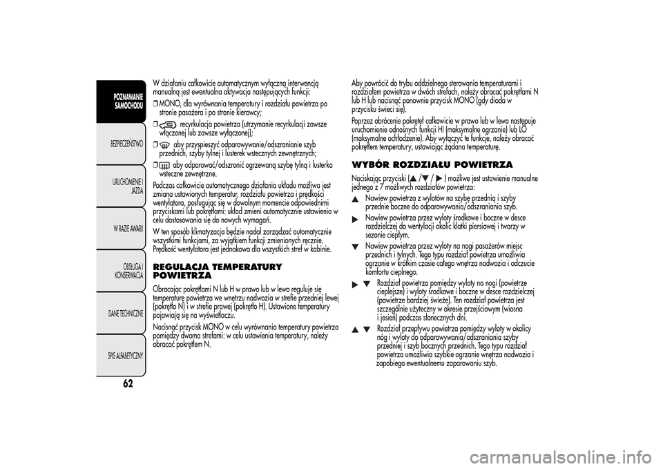 Alfa Romeo MiTo 2014  Instrukcja Obsługi (in Polish) W działaniu całkowicie automatycznym wyłączną interwencją
manualną jest ewentualna aktywacja następujących funkcji:
❒MONO, dla wyrównania temperatury i rozdziału powietrza po
stronie pasa