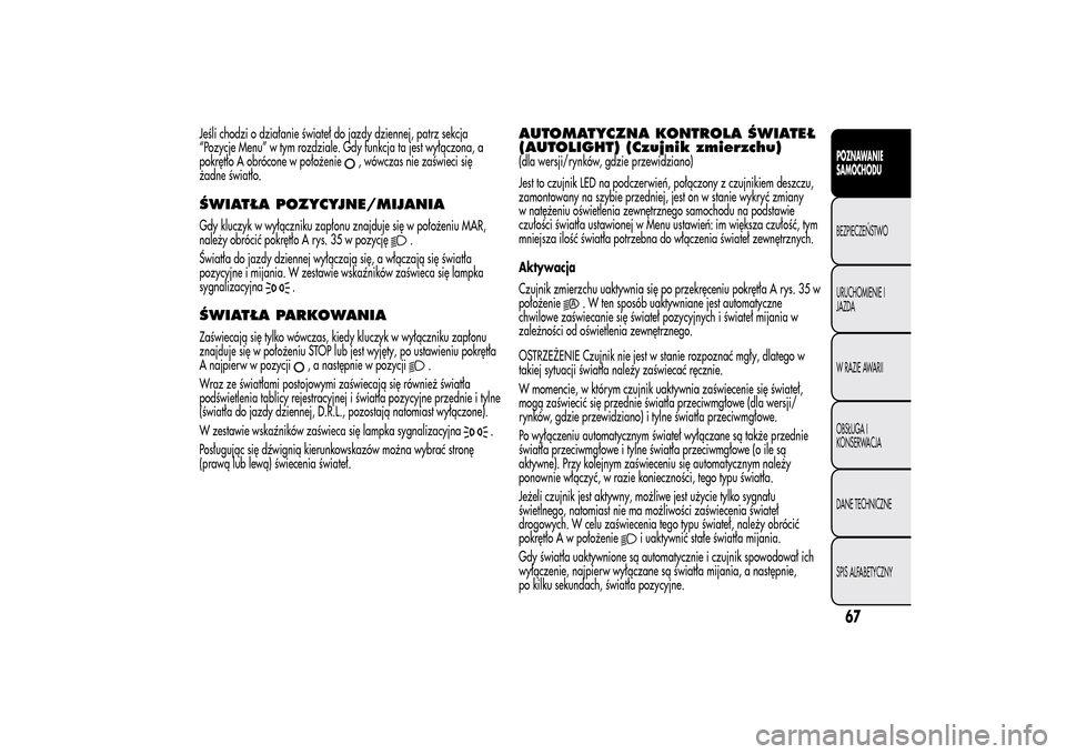 Alfa Romeo MiTo 2014 Instrukcja Obsługi (in Polish) Jeśli chodzi o działanie świateł do jazdy dziennej, patrz sekcja
“Pozycje Menu” w tym rozdziale. Gdy funkcja ta jest wyłączona, a
pokrętło A obrócone w położenie
, wówczas nie zaświec Alfa Romeo MiTo 2014 Instrukcja Obsługi (in Polish) Jeśli chodzi o działanie świateł do jazdy dziennej, patrz sekcja
“Pozycje Menu” w tym rozdziale. Gdy funkcja ta jest wyłączona, a
pokrętło A obrócone w położenie
, wówczas nie zaświec