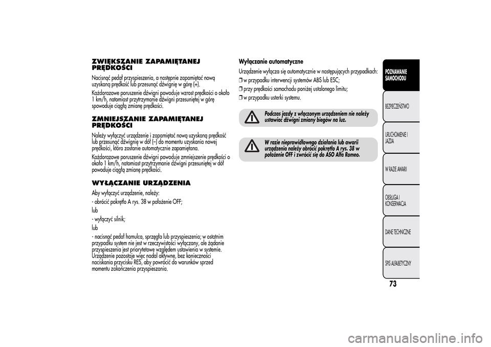 Alfa Romeo MiTo 2014 Instrukcja Obsługi (in Polish) ZWIĘKSZANIE ZAPAMIĘTANEJ
PRĘDKOŚCINacisnąć pedał przyspieszenia, a następnie zapamiętać nową
uzyskaną prędkość lub przesunąć dźwignię w górę (+).
Każdorazowe poruszenie dźwigni Alfa Romeo MiTo 2014 Instrukcja Obsługi (in Polish) ZWIĘKSZANIE ZAPAMIĘTANEJ
PRĘDKOŚCINacisnąć pedał przyspieszenia, a następnie zapamiętać nową
uzyskaną prędkość lub przesunąć dźwignię w górę (+).
Każdorazowe poruszenie dźwigni