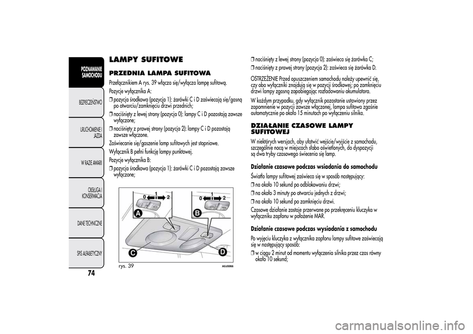 Alfa Romeo MiTo 2014 Instrukcja Obsługi (in Polish) LAMPY SUFITOWEPRZEDNIA LAMPA SUFITOWAPrzełącznikiem A rys. 39 włącza się/wyłącza lampę sufitową.
Pozycje wyłącznika A:
❒pozycja środkowa (pozycja 1): żarówkiC i D zaświecają się/gas Alfa Romeo MiTo 2014 Instrukcja Obsługi (in Polish) LAMPY SUFITOWEPRZEDNIA LAMPA SUFITOWAPrzełącznikiem A rys. 39 włącza się/wyłącza lampę sufitową.
Pozycje wyłącznika A:
❒pozycja środkowa (pozycja 1): żarówkiC i D zaświecają się/gas