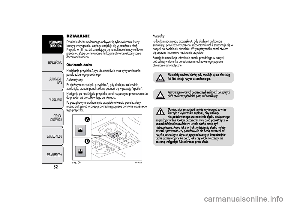 Alfa Romeo MiTo 2014  Instrukcja Obsługi (in Polish) DZIAŁANIEDziałanie dachu otwieranego odbywa się tylko wówczas, kiedy
kluczyk w wyłączniku zapłonu znajduje się w położeniu MAR.
PrzyciskiAiBrys.54,znajdujące się na nakładce lampy sufitow