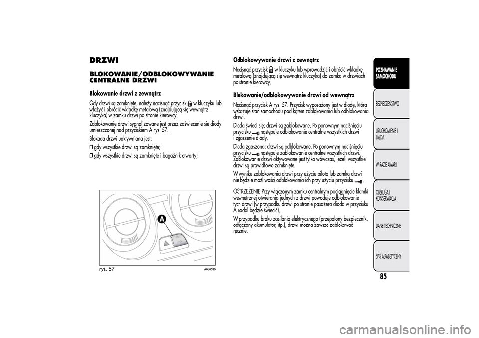 Alfa Romeo MiTo 2014 Instrukcja Obsługi (in Polish) DRZWIBLOKOWANIE/ODBLOKOWYWANIE
CENTRALNE DRZWIBlokowanie drzwi z zewnątrz
Gdy drzwi są zamknięte, należy nacisnąć przycisk
w kluczyku lub
włożyć i obrócić wkładkę metalową (znajdującą Alfa Romeo MiTo 2014 Instrukcja Obsługi (in Polish) DRZWIBLOKOWANIE/ODBLOKOWYWANIE
CENTRALNE DRZWIBlokowanie drzwi z zewnątrz
Gdy drzwi są zamknięte, należy nacisnąć przycisk
w kluczyku lub
włożyć i obrócić wkładkę metalową (znajdującą