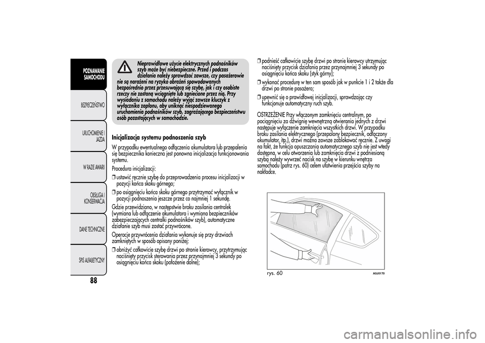 Alfa Romeo MiTo 2014  Instrukcja Obsługi (in Polish) Nieprawidłowe użycie elektrycznych podnośników
szyb może być niebezpieczne. Przed i podczas
działania należy sprawdzać zawsze, czy pasażerowie
nie są narażeni na ryzyko obrażeń spowodowa