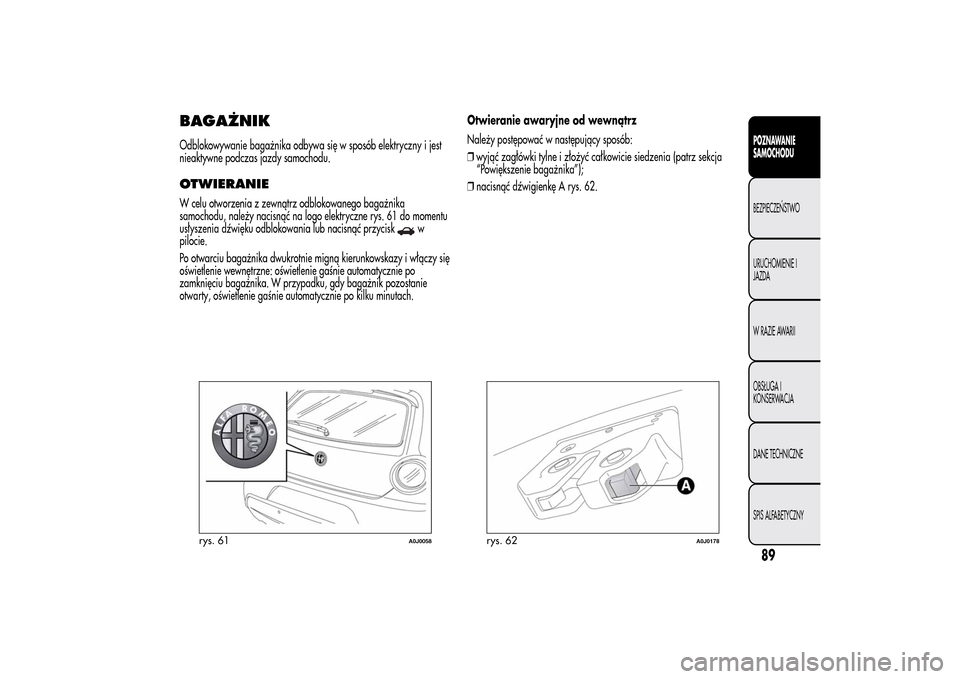 Alfa Romeo MiTo 2014 Instrukcja Obsługi (in Polish) BAGAŻNIKOdblokowywanie bagażnika odbywa się w sposób elektryczny i jest
nieaktywne podczas jazdy samochodu.OTWIERANIEW celu otworzenia z zewnątrz odblokowanego bagażnika
samochodu, należy nacis Alfa Romeo MiTo 2014 Instrukcja Obsługi (in Polish) BAGAŻNIKOdblokowywanie bagażnika odbywa się w sposób elektryczny i jest
nieaktywne podczas jazdy samochodu.OTWIERANIEW celu otworzenia z zewnątrz odblokowanego bagażnika
samochodu, należy nacis