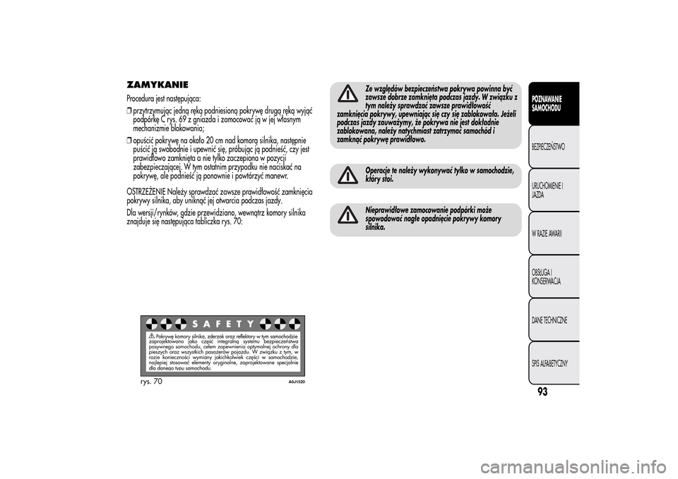 Alfa Romeo MiTo 2014 Instrukcja Obsługi (in Polish) ZAMYKANIEProcedura jest następująca:
❒przytrzymując jedną ręką podniesioną pokrywę drugą ręką wyjąć
podpórkę C rys. 69 z gniazda i zamocować ją w jej własnym
mechanizmie blokowania Alfa Romeo MiTo 2014 Instrukcja Obsługi (in Polish) ZAMYKANIEProcedura jest następująca:
❒przytrzymując jedną ręką podniesioną pokrywę drugą ręką wyjąć
podpórkę C rys. 69 z gniazda i zamocować ją w jej własnym
mechanizmie blokowania