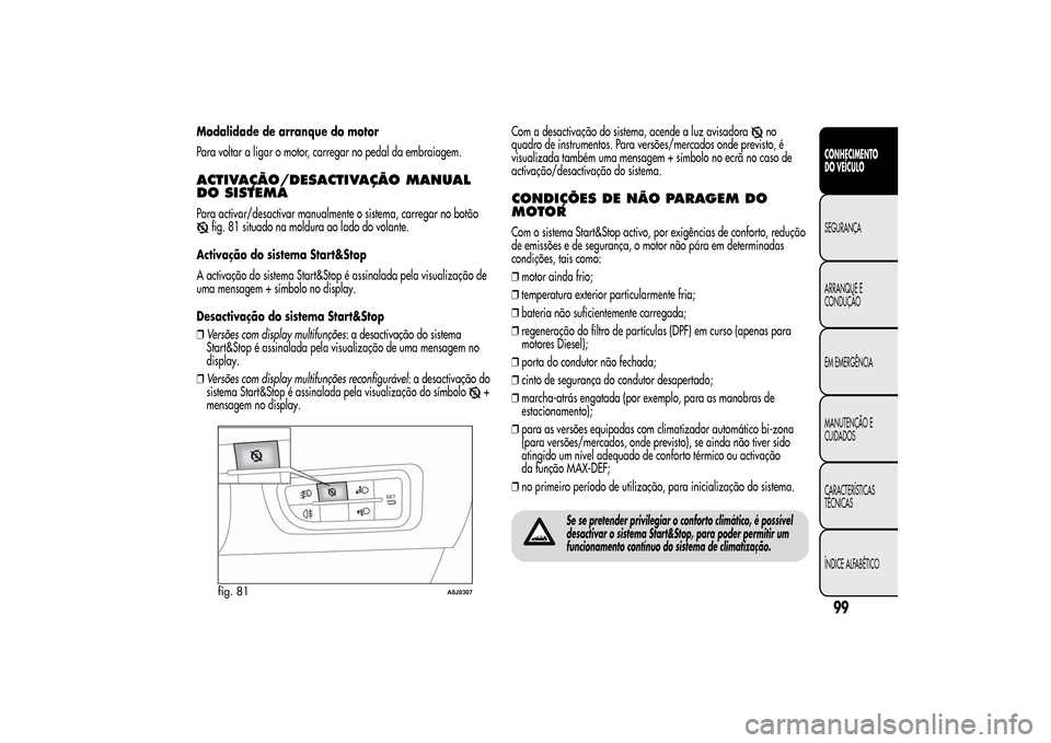 Alfa Romeo MiTo 2014  Manual do proprietário (in Portuguese) Modalidade de arranque do motor
Para voltar a ligar o motor, carregar no pedal da embraiagem.ACTIVAÇÃO/DESACTIVAÇÃOMANUAL
DO SISTEMAPara activar/desactivar manualmente o sistema, carregar no botã
