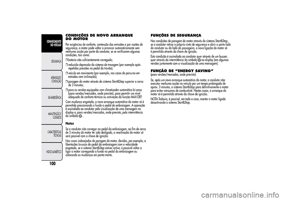 Alfa Romeo MiTo 2014  Manual do proprietário (in Portuguese) CONDIÇÕES DE NOVO ARRANQUE
DO MOTORPor exigências de conforto, contenção das emissões e por razões de
segurança, o motor pode voltar a arrancar automaticamente sem
nenhuma acção por parte do