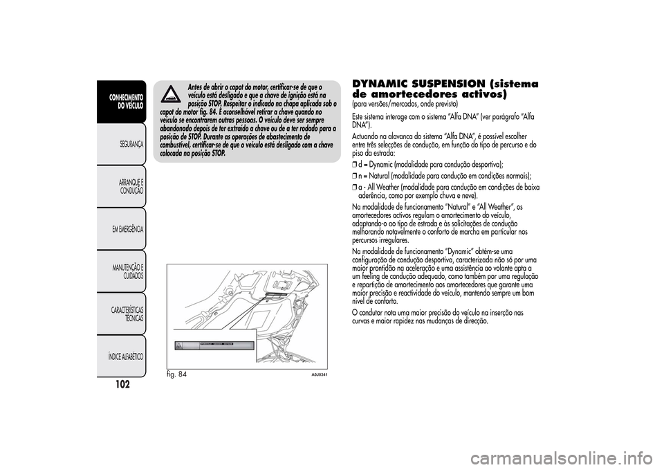 Alfa Romeo MiTo 2014  Manual do proprietário (in Portuguese) Antes de abrir o capot do motor, certificar-se de que o
veículo está desligado e que a chave de ignição está na
posição STOP. Respeitar o indicado na chapa aplicada sob o
capot do motor fig. 84