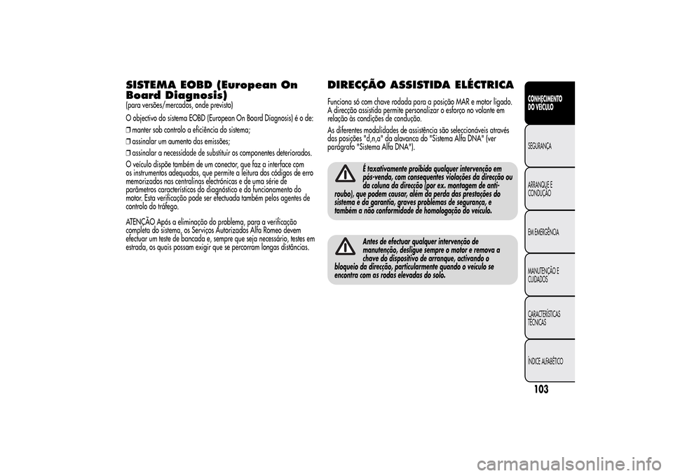 Alfa Romeo MiTo 2014  Manual do proprietário (in Portuguese) SISTEMA EOBD (European On
Board Diagnosis)(para versões/mercados, onde previsto)
O objectivo do sistema EOBD (European On Board Diagnosis) é o de:
❒manter sob controlo a eficiência do sistema;
