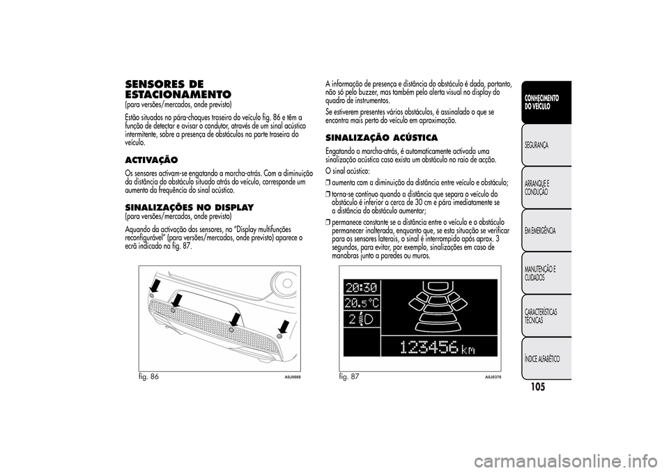 Alfa Romeo MiTo 2014  Manual do proprietário (in Portuguese) SENSORES DE
ESTACIONAMENTO(para versões/mercados, onde previsto)
Estão situados no pára-choques traseiro do veículo fig. 86 e têm a
função de detectar e avisar o condutor, através de um sinal 
