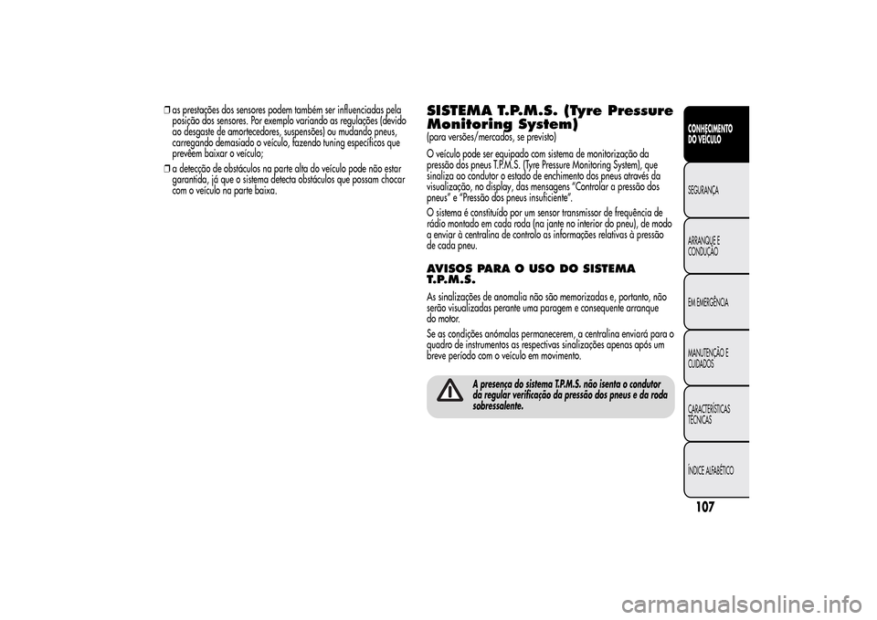 Alfa Romeo MiTo 2014  Manual do proprietário (in Portuguese) ❒as prestações dos sensores podem também ser influenciadas pela
posição dos sensores. Por exemplo variando as regulações (devido
ao desgaste de amortecedores, suspensões) ou mudando pneus,
c