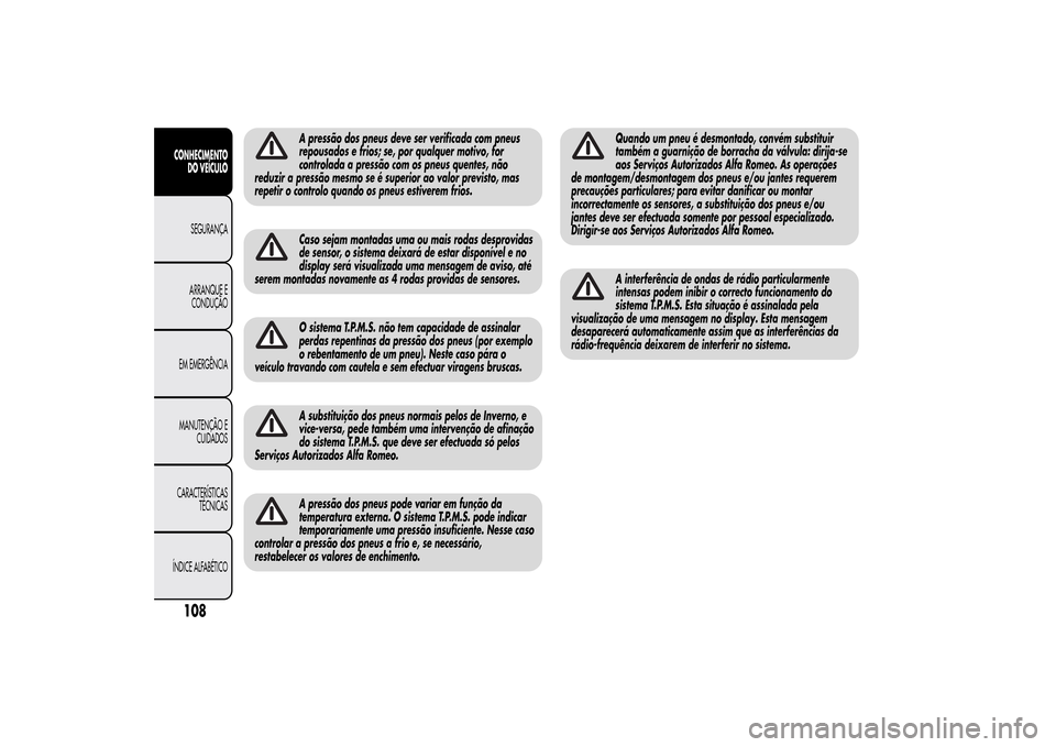 Alfa Romeo MiTo 2014  Manual do proprietário (in Portuguese) A pressão dos pneus deve ser verificada com pneus
repousados e frios; se, por qualquer motivo, for
controlada a pressão com os pneus quentes, não
reduzir a pressão mesmo se é superior ao valor pr