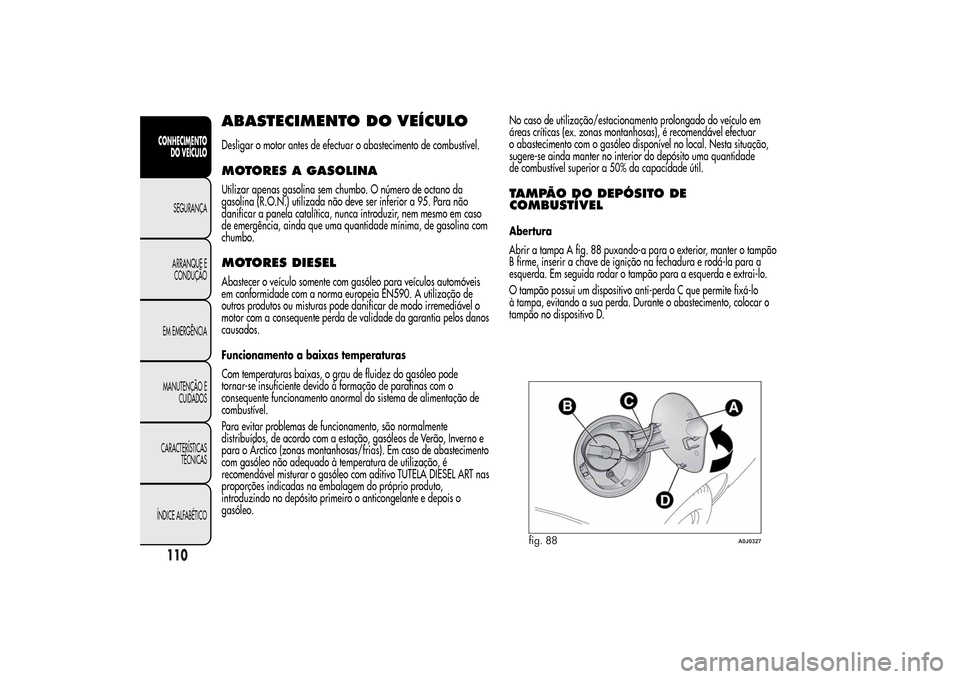 Alfa Romeo MiTo 2014  Manual do proprietário (in Portuguese) ABASTECIMENTO DO VEÍCULODesligar o motor antes de efectuar o abastecimento de combustível.MOTORES A GASOLINAUtilizar apenas gasolina sem chumbo. O número de octano da
gasolina (R.O.N.) utilizada n