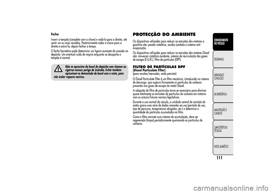 Alfa Romeo MiTo 2014  Manual do proprietário (in Portuguese) Fecho
Inserir o tampão (completo com a chave) e rodá-lo para a direita, até
sentir um ou mais ressaltos. Posteriormente rodar a chave para a
direita e extrai-la, depois fechar a tampa.
O fecho herm