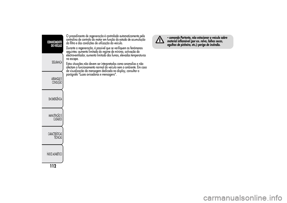 Alfa Romeo MiTo 2014  Manual do proprietário (in Portuguese) O procedimento de regeneração é controlado automaticamente pela
centralina de controlo do motor em função do estado de acumulação
do filtro e das condições de utilização do veículo.
Durant