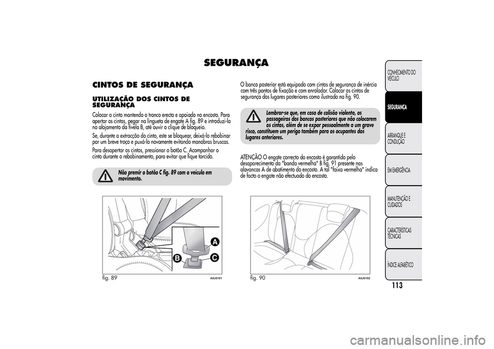 Alfa Romeo MiTo 2014  Manual do proprietário (in Portuguese) SEGURANÇA
CINTOS DE SEGURANÇAUTILIZAÇÃO DOSCINTOS DE
SEGURANÇAColocar o cinto mantendo o tronco erecto e apoiado no encosto. Para
apertar os cintos, pegar na lingueta de engate A fig. 89 e introd