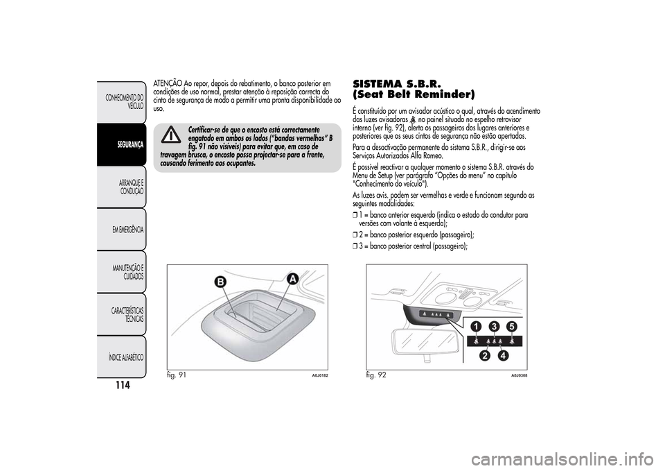Alfa Romeo MiTo 2014  Manual do proprietário (in Portuguese) ATENÇÃO Ao repor, depois do rebatimento, o banco posterior em
condições de uso normal, prestar atenção à reposição correcta do
cinto de segurança de modo a permitir uma pronta disponibilidad