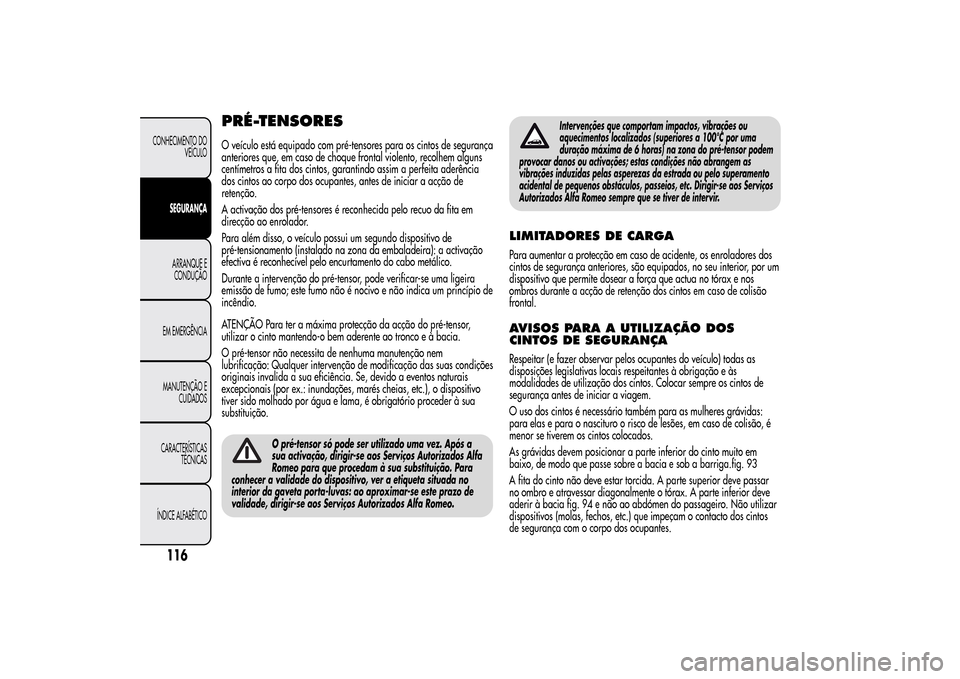 Alfa Romeo MiTo 2014  Manual do proprietário (in Portuguese) PRÉ-TENSORESO veículo está equipado com pré-tensores para os cintos de segurança
anteriores que, em caso de choque frontal violento, recolhem alguns
centímetros a fita dos cintos, garantindo ass