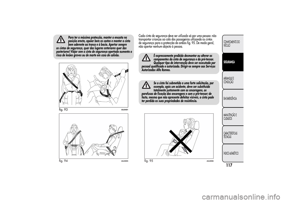 Alfa Romeo MiTo 2014  Manual do proprietário (in Portuguese) Para ter a máxima protecção, manter o encosto na
posição erecta, apoiar bem as costas e manter o cinto
bem aderente ao tronco e à bacia. Apertar sempre
os cintos de segurança, quer dos lugares 