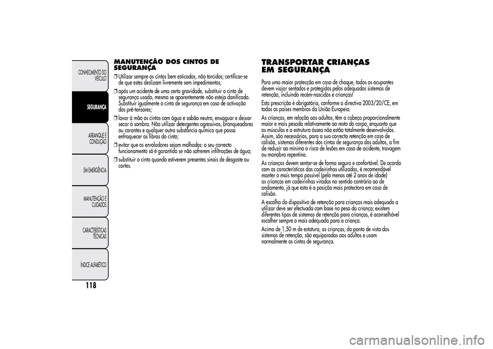 Alfa Romeo MiTo 2014  Manual do proprietário (in Portuguese) MANUTENÇÃO DOS CINTOS DE
SEGURANÇA❒Utilizar sempre os cintos bem esticados, não torcidos; certificar-se
de que estes deslizam livremente sem impedimentos;
❒após um acidente de uma certa gravi
