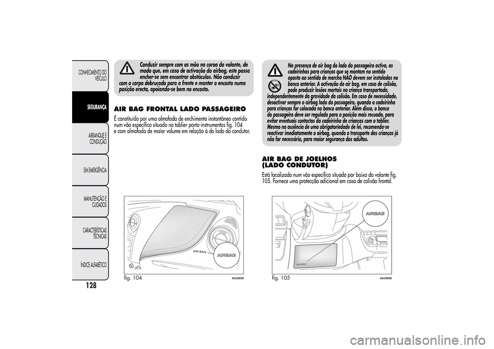 Alfa Romeo MiTo 2014  Manual do proprietário (in Portuguese) Conduzir sempre com as mão na coroa do volante, de
modo que, em caso de activação do airbag, este possa
encher-se sem encontrar obstáculos. Não conduzir
com o corpo debruçado para a frente e man