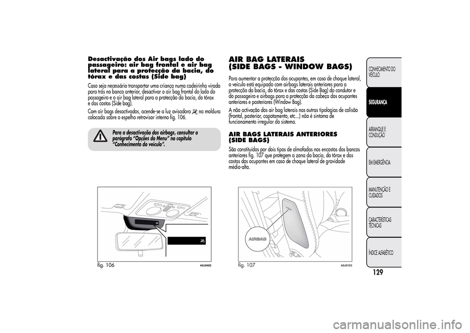 Alfa Romeo MiTo 2014  Manual do proprietário (in Portuguese) Desactivação dos Air bags lado do
passageiro: air bag frontal e air bag
lateral para a protecção da bacia, do
tórax e das costas (Side bag)Caso seja necessário transportar uma criança numa cade
