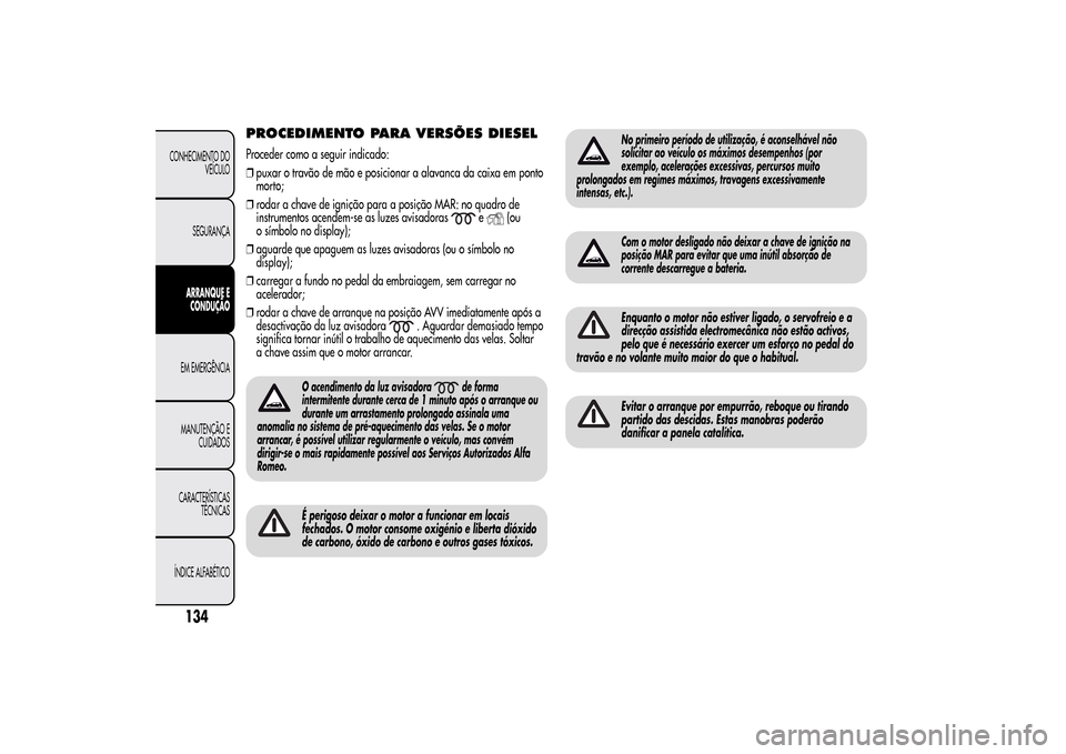 Alfa Romeo MiTo 2014  Manual do proprietário (in Portuguese) PROCEDIMENTO PARA VERSÕES DIESELProceder como a seguir indicado:
❒puxar o travão de mão e posicionar a alavanca da caixa em ponto
morto;
❒rodar a chave de ignição para a posição MAR: no qua