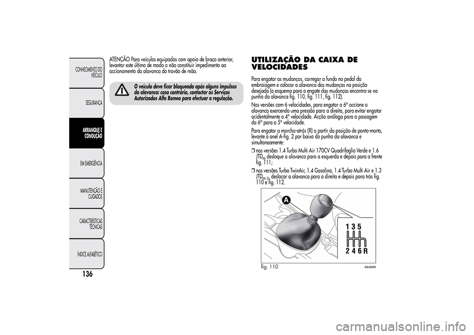 Alfa Romeo MiTo 2014  Manual do proprietário (in Portuguese) ATENÇÃO Para veículos equipados com apoio de braço anterior,
levantar este último de modo a não constituir impedimento ao
accionamento da alavanca do travão de mão.
O veículo deve ficar bloqu