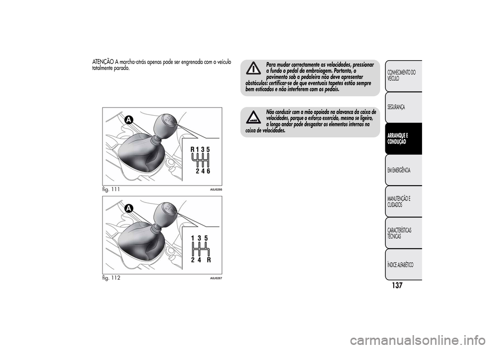 Alfa Romeo MiTo 2014  Manual do proprietário (in Portuguese) ATENÇÃO A marcha-atrás apenas pode ser engrenada com o veículo
totalmente parado.
Para mudar correctamente as velocidades, pressionar
a fundo o pedal da embraiagem. Portanto, o
pavimento sob a ped