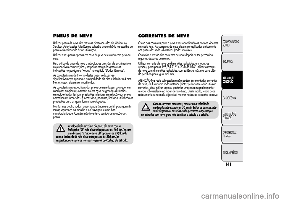 Alfa Romeo MiTo 2014  Manual do proprietário (in Portuguese) PNEUS DE NEVEUtilizar pneus de neve das mesmas dimensões dos de fábrica: os
Serviços Autorizados Alfa Romeo saberão aconselhá-lo na escolha do
pneu mais adequado à sua utilização.
Utilizar est