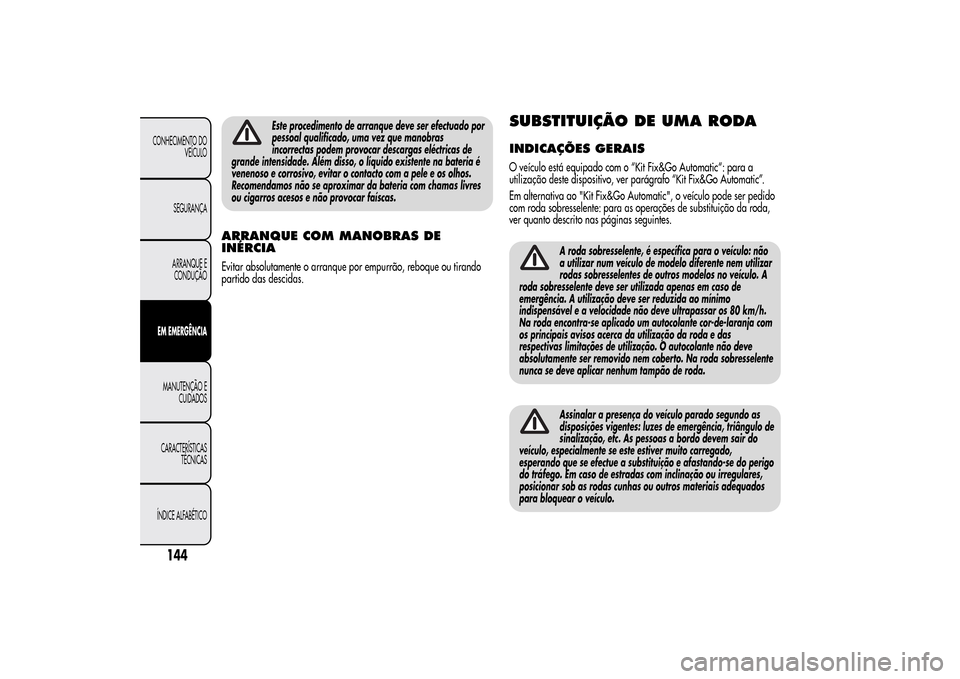 Alfa Romeo MiTo 2014  Manual do proprietário (in Portuguese) Este procedimento de arranque deve ser efectuado por
pessoal qualificado, uma vez que manobras
incorrectas podem provocar descargas eléctricas de
grande intensidade. Além disso, o líquido existente