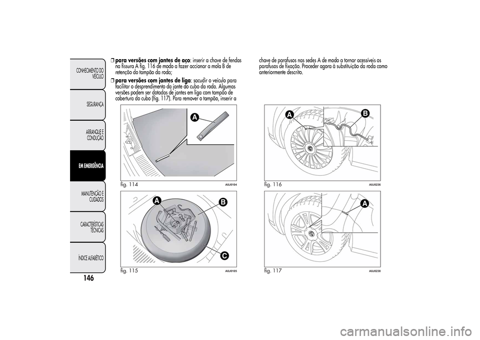 Alfa Romeo MiTo 2014  Manual do proprietário (in Portuguese) ❒para versões com jantes de aço: inserir a chave de fendas
na fissura A fig. 116 de modo a fazer accionar a mola B de
retenção do tampão da roda;
❒para versões com jantes de liga: sacudir o 
