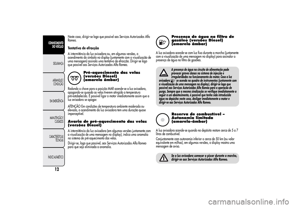 Alfa Romeo MiTo 2014  Manual do proprietário (in Portuguese) Neste caso, dirigir-se logo que possível aos Serviços Autorizados Alfa
Romeo.
Tentativa de efracção
A intermitência da luz avisadora ou, em algumas versões, o
acendimento do símbolo no display 