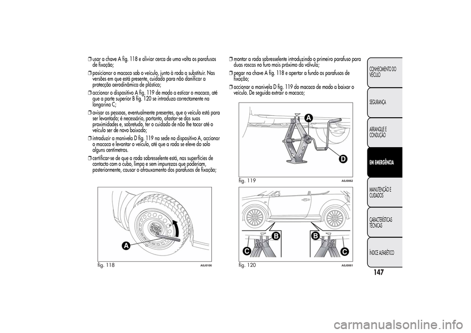 Alfa Romeo MiTo 2014 Manual do proprietário (in Portuguese) ❒usar a chave A fig. 118 e aliviar cerca de uma volta os parafusos
de fixação;
❒posicionar o macaco sob o veículo, junto à roda a substituir. Nas
versões em que está presente, cuidado para n Alfa Romeo MiTo 2014 Manual do proprietário (in Portuguese) ❒usar a chave A fig. 118 e aliviar cerca de uma volta os parafusos
de fixação;
❒posicionar o macaco sob o veículo, junto à roda a substituir. Nas
versões em que está presente, cuidado para n